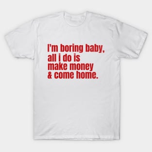 I’m Boring Baby, All i do is Make Money & Come Home T-Shirt